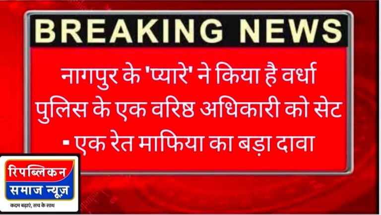 BIG BREAKING – नागपुर के ‘प्यारे’ ने किया है वर्धा&nbsp; पुलिस के एक वरिष्ठ अधिकारी को सेट – एक रेत माफिया का दावा……कौन हैँ ये “प्यारे” मोहन?